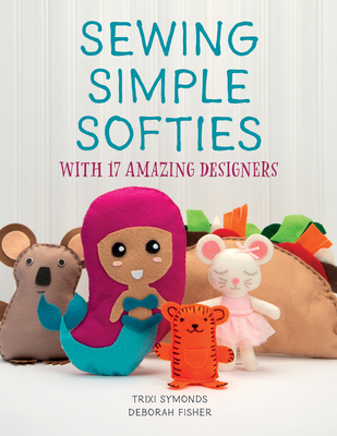 Sewing Simple Softies with 17 Amazing Designers - Symonds, Trixi, and Fisher, Deborah