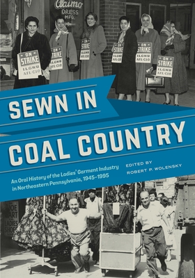 Sewn in Coal Country: An Oral History of the Ladies' Garment Industry in Northeastern Pennsylvania, 1945-1995 - Wolensky, Robert P (Editor)