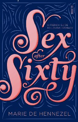 Sex After Sixty: a French guide to loving intimacy - Hennezel, Marie de, and Bignold, Kate (Translated by), and Nitrato Izzo, Luisa (Translated by)