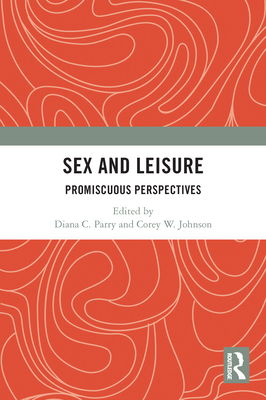 Sex and Leisure: Promiscuous Perspectives - Parry, Diana C (Editor), and Johnson, Corey W (Editor)