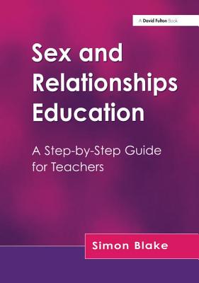 Sex and Relationships Education: A Step-by-Step Guide for Teachers - Blake, Simon
