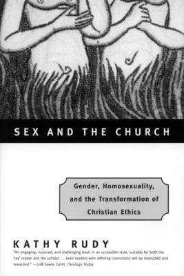 Sex and the Church: Gender, Homosexuality, and the Transformation of Christian Ethics - Rudy, Kathy