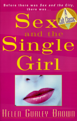 Sex and the Single Girl: Before There Was Sex in the City, There Was - Brown, Helen Gurley