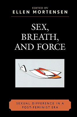 Sex, Breath, and Force: Sexual Difference in a Post-Feminist Era - Mortensen, Ellen (Editor), and Dean, Jodi (Contributions by), and Egeland, Cathrine (Contributions by)