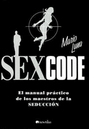 Sex Code: El Manual Practico de Los Maestros de La Seduccion - Luna, Mario