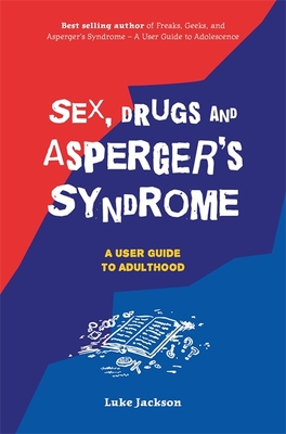 Sex, Drugs and Asperger's Syndrome (ASD): A User Guide to Adulthood - Jackson, Luke, and Attwood, Dr. (Foreword by)