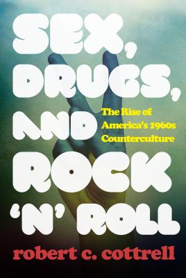 Sex, Drugs, and Rock 'n' Roll: The Rise of America's 1960s Counterculture - Cottrell, Robert C