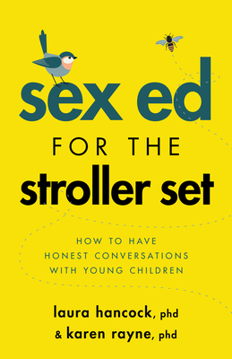 Sex Ed for the Stroller Set: How to Have Honest Conversations with Young Children - Hancock, Laura, PhD, and Rayne, Karen, PhD