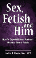 Sex, Fetish and Him: How to Cope with Your Partner's Unusual Sexual Fetish