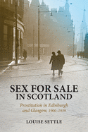 Sex for Sale in Scotland: Prostitution in Edinburgh and Glasgow, 1900-1939