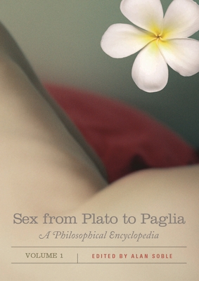 Sex from Plato to Paglia [2 Volumes]: A Philosophical Encyclopedia - Soble, Alan, Professor (Editor)