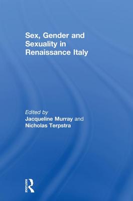 Sex, Gender and Sexuality in Renaissance Italy - Murray, Jacqueline (Editor), and Terpstra, Nicholas (Editor)