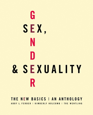 Sex, Gender, and Sexuality: The New Basics: An Anthology - Ferber, Abby L (Editor), and Holcomb, Kimberly (Editor), and Wentling, Tre (Editor)