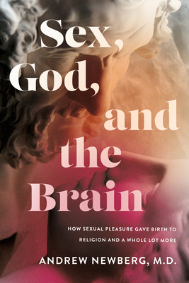 Sex, God, and the Brain: How Sexual Pleasure Gave Birth to Religion and a Whole Lot More - Newberg, Andrew