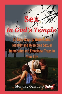 Sex in God's Temple - 15 Easy Ways to Understand, Identify and Overcome Sexual Immorality - Ogbe, Ambassador Monday O