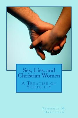 Sex, Lies, and Christian Women: A Treatise on Sexuality - Hartfield, Kimberly M