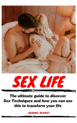 Sex Life: The ultimate guide to discover Sex Techniques and how you can use this to transform your life - Bennet, Joanne