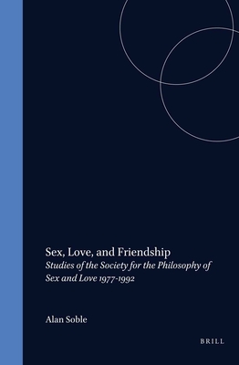Sex, Love, and Friendship: Studies of the Society for the Philosophy of Sex and Love, 1977-1992 - Soble, Alan (Volume editor)