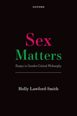Sex Matters: Essays in Gender-Critical Philosophy - Lawford-Smith, Holly