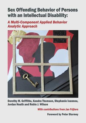 Sex Offending Behavior of Persons with an Intellectual Disability: A Multi-Component Applied Behavior Analytic Approach - Griffiths, Dorothy M, and Hoath, Jordan, and Ioannou, Stephanie