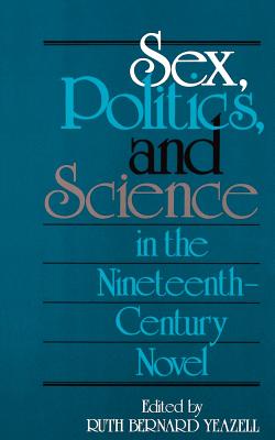 Sex, Politics, and Science in the Nineteenth-Century Novel - Yeazell, Ruth Bernard, Professor (Editor)