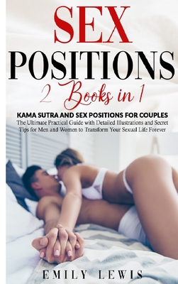 Sex Positions: 2 Books in 1: Kama Sutra and Sex Positions for Couples. The Ultimate Practical Guide with Detailed Illustrations and Secret Tips for Men and Women to Transform Your Sexual Life Forever - Lewis, Emily