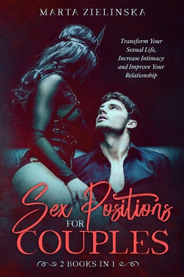 Sex Positions for Couples: Transform Your Sexual Life, Increase Intimacy and Improve Your Relationship - Marta Zielinska