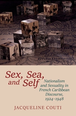 Sex, Sea, and Self: Sexuality and Nationalism in French Caribbean Discourses, 1924-1948 - Couti, Jacqueline