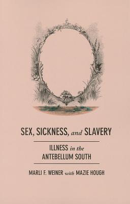 Sex, Sickness, and Slavery: Illness in the Antebellum South - Weiner, Marli F, and Hough, Mayzie (Editor)