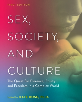 Sex, Society, and Culture: The Quest for Pleasure, Equity, and Freedom in a Complex World - Rose, Kate (Editor)