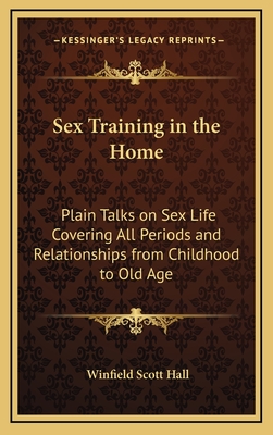 Sex Training in the Home: Plain Talks on Sex Life Covering All Periods and Relationships from Childhood to Old Age - Hall, Winfield Scott