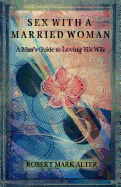 Sex with a Married Woman: A Man's Guide to Loving His Wife