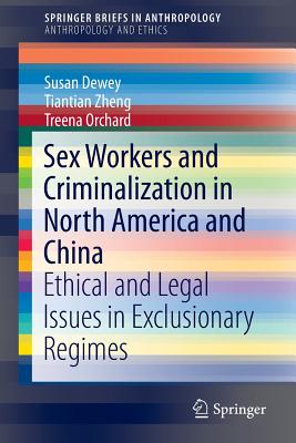 Sex Workers and Criminalization in North America and China: Ethical and Legal Issues in Exclusionary Regimes - Dewey, Susan, and Zheng, Tiantian, and Orchard, Treena