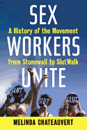 Sex Workers Unite: A History of the Movement from Stonewall to Slutwalk