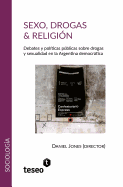Sexo, Drogas & Religi?n: Debates y Pol?ticas Pblicas Sobre Drogas y Sexualidad En La Argentina Democrtica