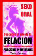Sexo Oral: descubre el arte de la FELACION: Ningun hombre podra resistirse. Todas las claves y secretos para hacer FELACIONES INOLVIDABLES