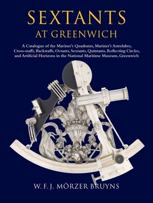 Sextants at Greenwich: A Catalogue of the Mariner's Quadrants, Mariner's Astrolabes, Cross-Staffs, Backstaffs, Octants, Sextants, Quintants, Reflecting Circles, and Artificial Horizons in the National Maritime Museum, Greenwich - Mrzer Bruyns, W F J, and Dunn, Richard