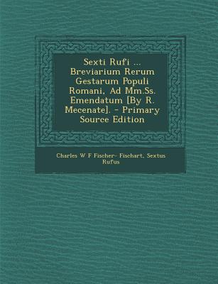 Sexti Rufi ... Breviarium Rerum Gestarum Populi Romani, Ad MM.SS. Emendatum [By R. Mecenate]. - Fischart, Charles W F Fischer-, and Rufus, Sextus