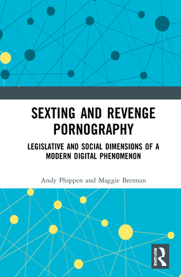 Sexting and Revenge Pornography: Legislative and Social Dimensions of a Modern Digital Phenomenon - Phippen, Andy, and Brennan, Maggie