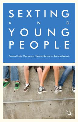 Sexting and Young People - Crofts, Thomas, and Lee, M, and McGovern, A