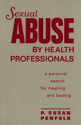 Sexual Abuse by Health Professionals: A Personal Search for Meaning and Healing - Penfold, Susan