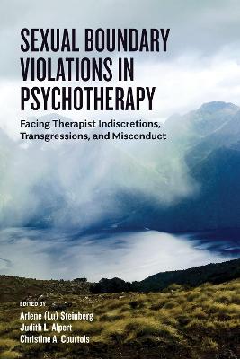 Sexual Boundary Violations in Psychotherapy: Facing Therapist Indiscretions, Transgressions, and Misconduct - Steinberg, Arlene Lu (Editor), and Alpert, Judith L (Editor), and Courtois, Christine (Editor)