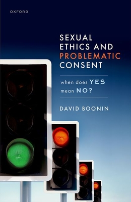 Sexual Ethics and Problematic Consent: When Does Yes Mean No? - Boonin, David