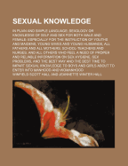 Sexual Knowledge; In Plain and Simple Language Sexology or Knowledge of Self and Sex for Both Male and Female Especially for the Instruction of Youths and Maidens, Young Wives and Young Husbands, All Fathers and All Mothers,
