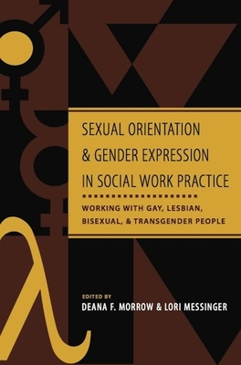 Sexual Orientation and Gender Expression in Social Work Practice: Working with Gay, Lesbian, Bisexual, and Transgender People - Morrow, Deana (Editor), and Messinger, Lori (Editor)