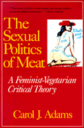 Sexual Politics of Meat: A Feminist-Vegetarian Critical Theory - Adams, Carol J