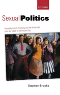 Sexual Politics: Sexuality, Family Planning, and the British Left from the 1880s to the Present Day