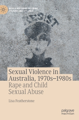 Sexual Violence in Australia, 1970s-1980s: Rape and Child Sexual Abuse - Featherstone, Lisa