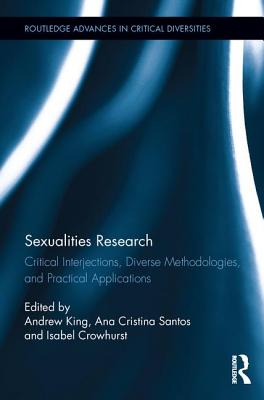 Sexualities Research: Critical Interjections, Diverse Methodologies, and Practical Applications - King, Andrew (Editor), and Santos, Ana (Editor), and Crowhurst, Isabel (Editor)