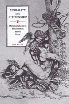 Sexuality and Citizenship: Metamorphosis in Elizabethan Erotic Verse - Ellis, Jim